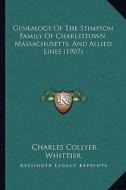 Genealogy of the Stimpson Family of Charlestown, Massachusetts, and Allied Lines (1907) di Charles Collyer Whittier edito da Kessinger Publishing