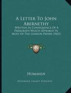 A Letter to John Abernethy: Written in Consequence of a Paragraph Which Appeared in Most of the London Papers (1823) di Humanus edito da Kessinger Publishing