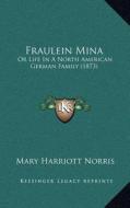 Fraulein Mina: Or Life in a North American German Family (1873) di Mary Harriott Norris edito da Kessinger Publishing
