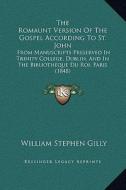 The Romaunt Version of the Gospel According to St. John: From Manuscripts Preserved in Trinity College, Dublin, and in the Bibliotheque Du Roi, Paris di William Stephen Gilly edito da Kessinger Publishing
