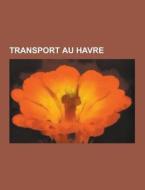 Transport Au Havre di Source Wikipedia edito da University-press.org