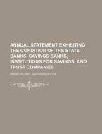 Annual Statement Exhibiting the Condition of the State Banks, Savings Banks, Institutions for Savings, and Trust Companies di Rhode Island Auditor Office edito da Rarebooksclub.com