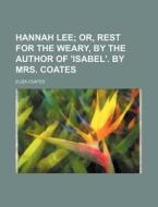 Hannah Lee; Or, Rest for the Weary, by the Author of 'Isabel'. by Mrs. Coates di Eliza Coates edito da Rarebooksclub.com