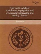 Gas in Ice: A Tale of Dissolution, Segregation and Evasion During Freezing and Melting of Water. di Brice Loose edito da Proquest, Umi Dissertation Publishing