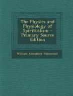 Physics and Physiology of Spiritualism di William Alexander Hammond edito da Nabu Press