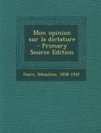 Mon Opinion Sur La Dictature di Faure Sebastien 1858-1942 edito da Nabu Press