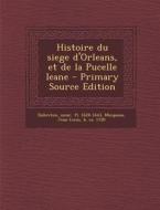 Histoire Du Siege D'Orleans, Et de La Pucelle Ieane di Sieur Dubreton, Jean-Louis Micqueau edito da Nabu Press