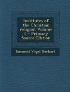Institutes of the Christian Religion Volume 1 - Primary Source Edition di Emanuel Vogel Gerhart edito da Nabu Press