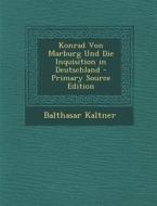 Konrad Von Marburg Und Die Inquisition in Deutschland di Balthasar Kaltner edito da Nabu Press
