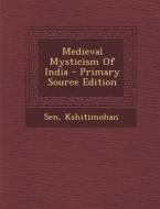 Medieval Mysticism of India - Primary Source Edition di Kshitimohan Sen edito da Nabu Press
