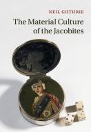 The Material Culture of the Jacobites di Neil Guthrie edito da Cambridge University Press