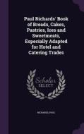 Paul Richards' Book Of Breads, Cakes, Pastries, Ices And Sweetmeats, Especially Adapted For Hotel And Catering Trades di Richards Paul edito da Palala Press