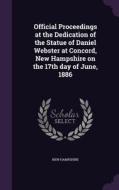 Official Proceedings At The Dedication Of The Statue Of Daniel Webster At Concord, New Hampshire On The 17th Day Of June, 1886 di New Hampshire edito da Palala Press