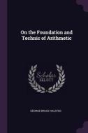 On the Foundation and Technic of Arithmetic di George Bruce Halsted edito da CHIZINE PUBN