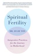 Spiritual Fertility: Integrative Practices for the Journey to Motherhood di Julie Von edito da HAY HOUSE