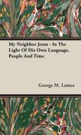 My Neighbor Jesus - In The Light Of His Own Language, People And Time di George M. Lamsa edito da Audubon Press