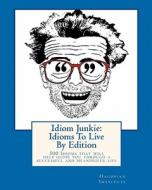 Idiom Junkie: Idioms to Live by Edition: 500 Idioms That Will Help Guide You Through a Successful and Meaningful Life di Hagopian Institute edito da Createspace Independent Publishing Platform