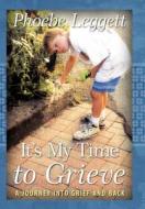 It\'s My Time To Grieve di Phoebe Leggett edito da Crossbooks Publishing