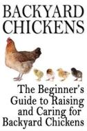 Backyard Chickens: The Beginner's Guide to Raising and Caring for Backyard Chickens di Rashelle Johnson edito da Createspace