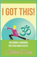 I Got This: Becoming a Warrior for Your Own Health di Shelah Davis edito da Createspace
