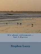 It's about Retirement...But I Digress di Stephen E. Lacey edito da Createspace
