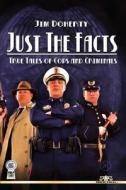 Just the Facts: True Tales of Cops and Criminals di Jim Doherty edito da Createspace