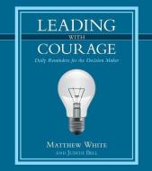 Leading with Courage di Matthew White, Judith Bell edito da WESTBOW PR
