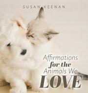 Affirmations For the Animals We Love di Susan Keenan edito da FriesenPress