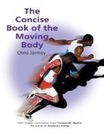 Concise Book Of The Moving Body di Chris Jarmey, Thomas Myers edito da North Atlantic Books,u.s.