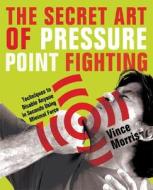 The Secret Art of Pressure Point Fighting di Vince Morris edito da Ulysses Press