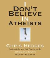 I Don't Believe in Atheists di Chris Hedges edito da Highbridge Company