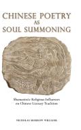 Chinese Poetry as Soul Summoning: Shamanistic Religious Influences on Chinese Literary Tradition di Nicholas Morrow Williams edito da CAMBRIA PR