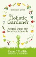 The Holistic Gardener: Natural Cures for Common Ailments di Fiann O Nuallain edito da The Mercier Press Ltd