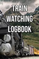 Train Watching Logbook: Log and Record Various Trains as You Go Trainspotting, Steam, High Speed, Subway, Electric, Indu di Train Watchers edito da INDEPENDENTLY PUBLISHED