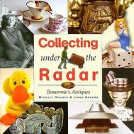 Collecting Under the Radar: Tomorrow's Antiques di Michael Hogben, Linda Abrams edito da Red Rock Press