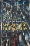 We Are Not But We Are di Jorge Armenteros edito da SPUYTEN DUYVIL