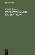 Papstwahl und Kaiserthum di Ottokar Lorenz edito da De Gruyter
