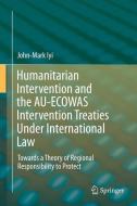 Humanitarian Intervention and the AU-ECOWAS Intervention Treaties Under International Law di John-Mark Iyi edito da Springer International Publishing