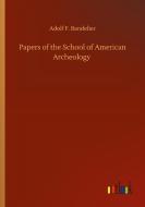 Papers of the School of American Archeology di Adolf F. Bandelier edito da Outlook Verlag