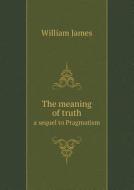 The Meaning Of Truth A Sequel To Pragmatism di Dr William James edito da Book On Demand Ltd.