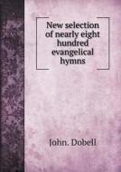 New Selection Of Nearly Eight Hundred Evangelical Hymns di John Dobell edito da Book On Demand Ltd.