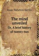 The Mind Unveiled Or, A Brief History Of Twenty-two di Isaac Newton Kerlin edito da Book On Demand Ltd.