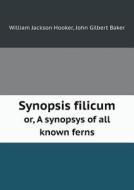 Synopsis Filicum Or, A Synopsys Of All Known Ferns di John Gilbert Baker, William Jackson Hooker edito da Book On Demand Ltd.