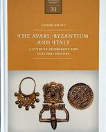 The Avars, Byzantium and Italy: A Study in Chronology and Cultural History di Csanad Balint edito da ARCHAEOLINGUA