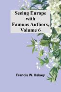 Seeing Europe with Famous Authors, Volume 6 di Francis W. Halsey edito da Alpha Editions