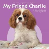 My Friend Charlie: A Book for Young Readers and Dog Lovers di Scott Macdonald edito da LIGHTNING SOURCE INC