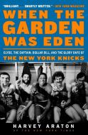 When the Garden Was Eden: Clyde, the Captain, Dollar Bill, and the Glory Days of the New York Knicks di Harvey Araton edito da HARPERCOLLINS
