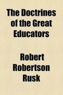 The Doctrines Of The Great Educators di Robert Robertson Rusk edito da General Books Llc