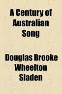 A Century Of Australian Song di Douglas Brooke Wheelton Sladen edito da General Books Llc