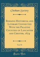 Remains Historical and Literary Connected with the Palatine Counties of Lancaster and Chester, 1874, Vol. 93 (Classic Reprint) di Chetham Society edito da Forgotten Books